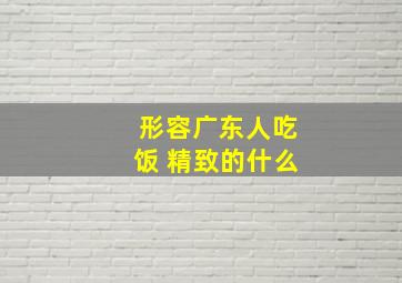 形容广东人吃饭 精致的什么